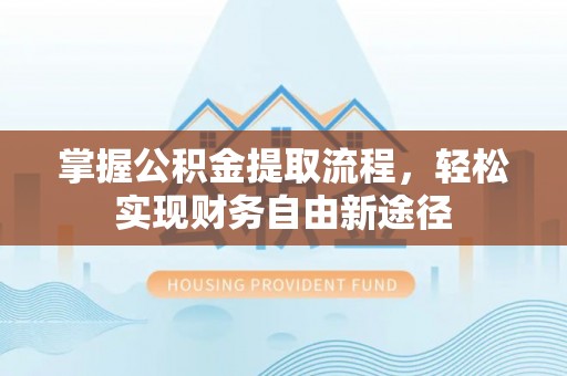 泰和掌握公积金提取流程，轻松实现财务自由新途径
