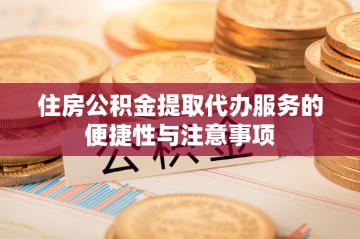 泰和住房公积金提取代办服务的便捷性与注意事项