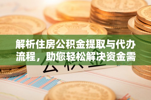 泰和解析住房公积金提取与代办流程，助您轻松解决资金需求