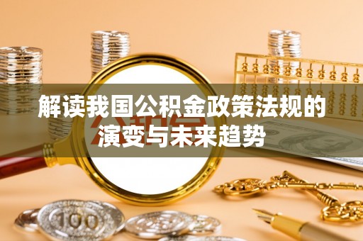 泰和解读我国公积金政策法规的演变与未来趋势