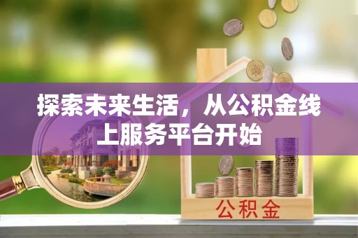 泰和探索未来生活，从公积金线上服务平台开始