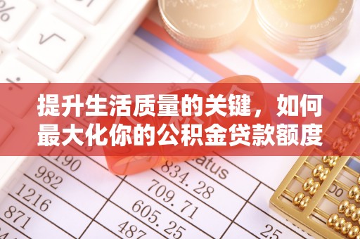 泰和提升生活质量的关键，如何最大化你的公积金贷款额度