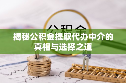 泰和揭秘公积金提取代办中介的真相与选择之道