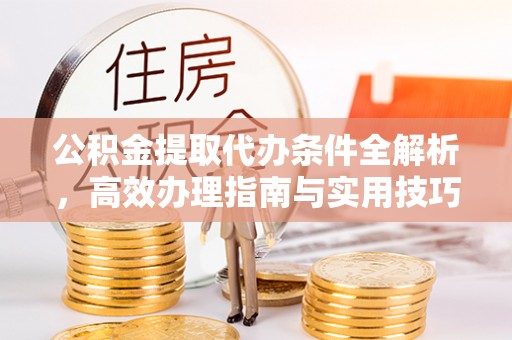 泰和公积金提取代办条件全解析，高效办理指南与实用技巧