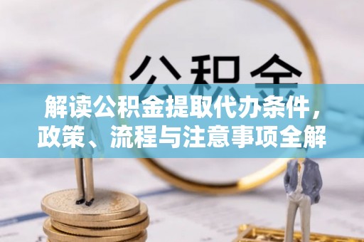 泰和解读公积金提取代办条件，政策、流程与注意事项全解析