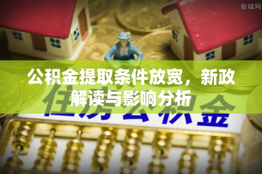 泰和公积金提取条件放宽，新政解读与影响分析