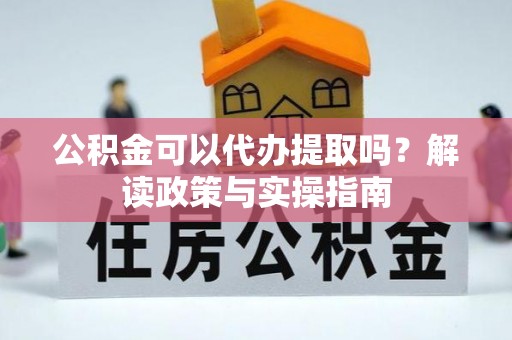 泰和公积金可以代办提取吗？解读政策与实操指南