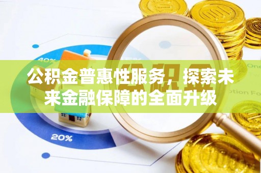 泰和公积金普惠性服务，探索未来金融保障的全面升级