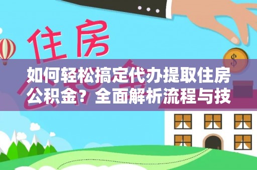 泰和如何轻松搞定代办提取住房公积金？全面解析流程与技巧