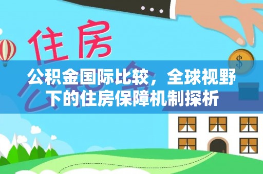 泰和公积金国际比较，全球视野下的住房保障机制探析