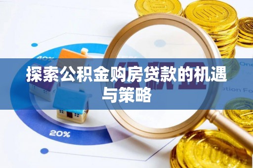 泰和探索公积金购房贷款的机遇与策略