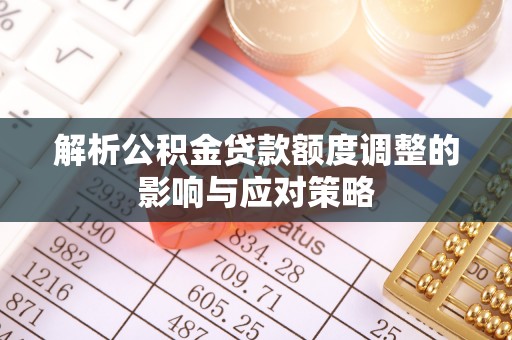 泰和解析公积金贷款额度调整的影响与应对策略
