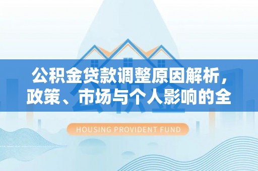 泰和公积金贷款调整原因解析，政策、市场与个人影响的全面解读