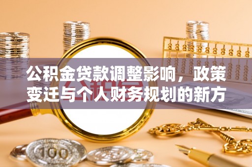 泰和公积金贷款调整影响，政策变迁与个人财务规划的新方向