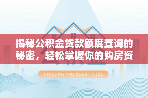 泰和揭秘公积金贷款额度查询的秘密，轻松掌握你的购房资金