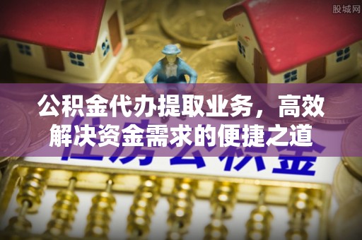 泰和公积金代办提取业务，高效解决资金需求的便捷之道