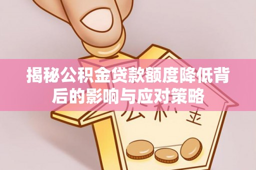 泰和揭秘公积金贷款额度降低背后的影响与应对策略