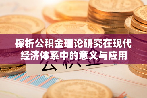 泰和探析公积金理论研究在现代经济体系中的意义与应用