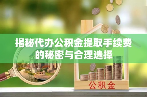 泰和揭秘代办公积金提取手续费的秘密与合理选择