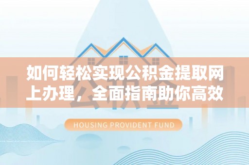 泰和如何轻松实现公积金提取网上办理，全面指南助你高效完成