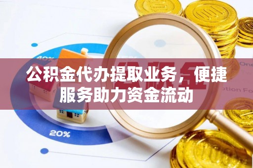 泰和公积金代办提取业务，便捷服务助力资金流动