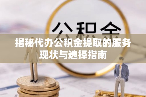 泰和揭秘代办公积金提取的服务现状与选择指南