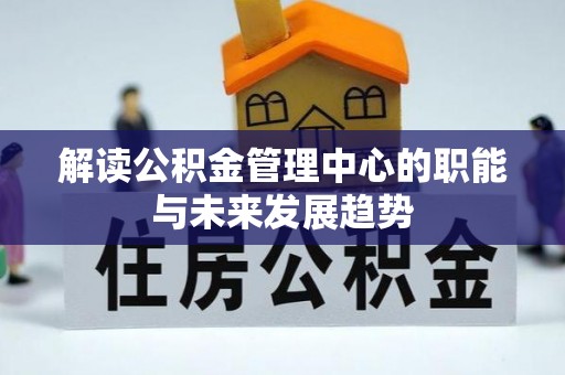 泰和解读公积金管理中心的职能与未来发展趋势