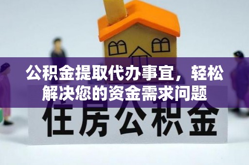 泰和公积金提取代办事宜，轻松解决您的资金需求问题
