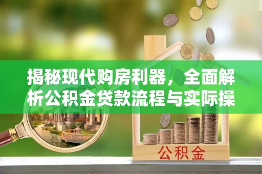 泰和揭秘现代购房利器，全面解析公积金贷款流程与实际操作指南