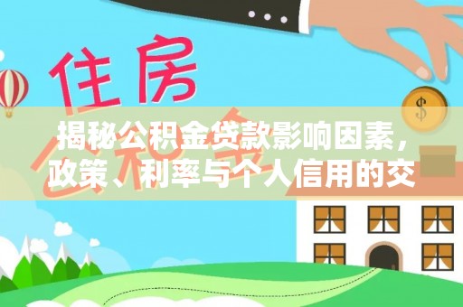 泰和揭秘公积金贷款影响因素，政策、利率与个人信用的交织作用