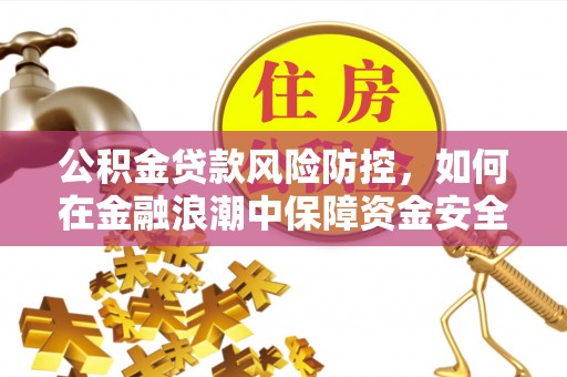泰和公积金贷款风险防控，如何在金融浪潮中保障资金安全