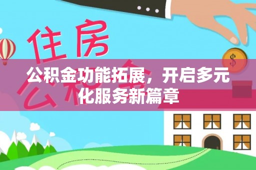 泰和公积金功能拓展，开启多元化服务新篇章