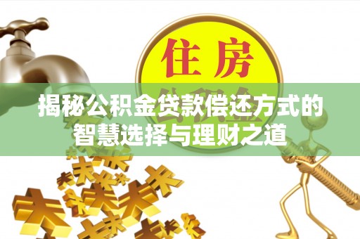 泰和揭秘公积金贷款偿还方式的智慧选择与理财之道
