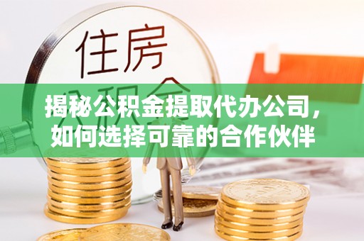 泰和揭秘公积金提取代办公司，如何选择可靠的合作伙伴