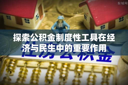 泰和探索公积金制度性工具在经济与民生中的重要作用