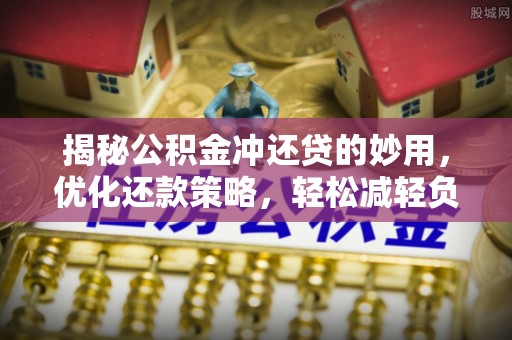 泰和揭秘公积金冲还贷的妙用，优化还款策略，轻松减轻负担