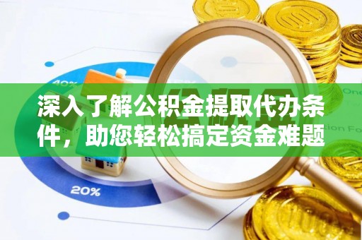 泰和深入了解公积金提取代办条件，助您轻松搞定资金难题