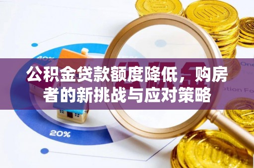 泰和公积金贷款额度降低，购房者的新挑战与应对策略