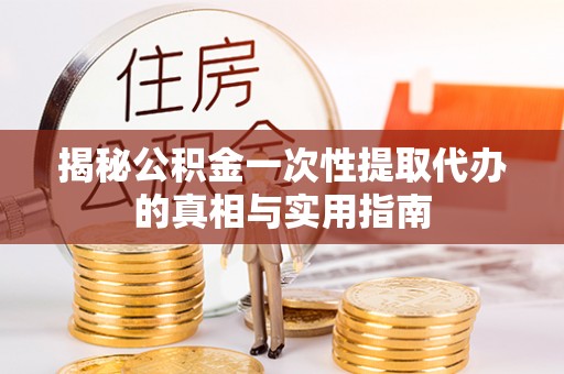 泰和揭秘公积金一次性提取代办的真相与实用指南