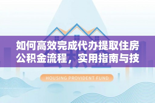 泰和如何高效完成代办提取住房公积金流程，实用指南与技巧