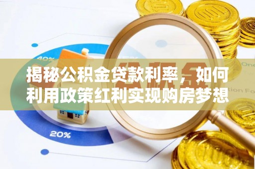 泰和揭秘公积金贷款利率，如何利用政策红利实现购房梦想？
