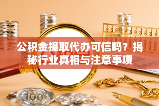 泰和公积金提取代办可信吗？揭秘行业真相与注意事项