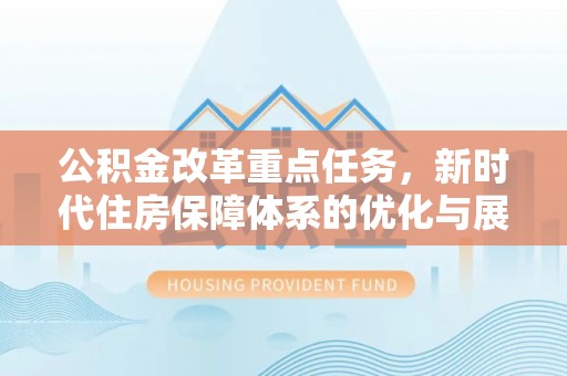 泰和公积金改革重点任务，新时代住房保障体系的优化与展望