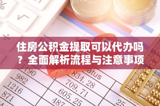 泰和住房公积金提取可以代办吗？全面解析流程与注意事项