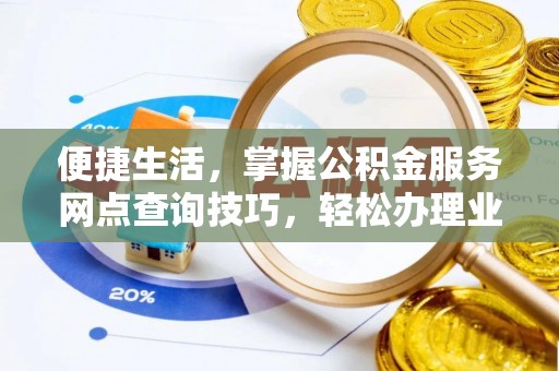 泰和便捷生活，掌握公积金服务网点查询技巧，轻松办理业务