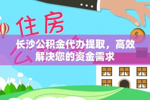 泰和长沙公积金代办提取，高效解决您的资金需求