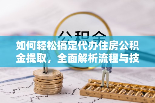 泰和如何轻松搞定代办住房公积金提取，全面解析流程与技巧