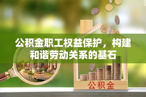 泰和公积金职工权益保护，构建和谐劳动关系的基石
