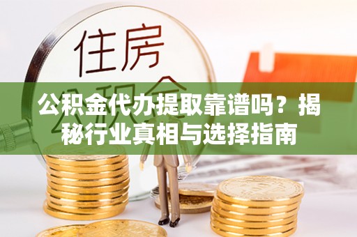 泰和公积金代办提取靠谱吗？揭秘行业真相与选择指南