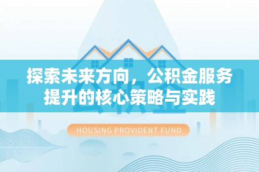 泰和探索未来方向，公积金服务提升的核心策略与实践